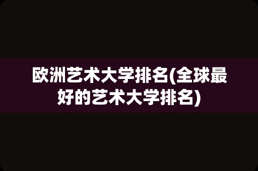 欧洲艺术大学排名(全球最好的艺术大学排名)