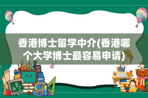 香港博士留学中介(香港哪个大学博士最容易申请)