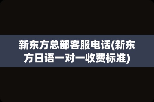 新东方总部客服电话(新东方日语一对一收费标准)