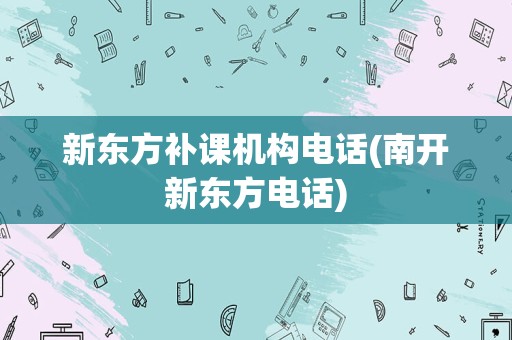 新东方补课机构电话(南开新东方电话)