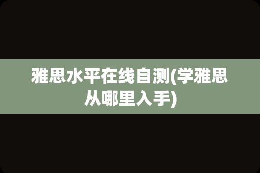 雅思水平在线自测(学雅思从哪里入手)