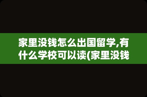 家里没钱怎么出国留学,有什么学校可以读(家里没钱可以出国留学吗)