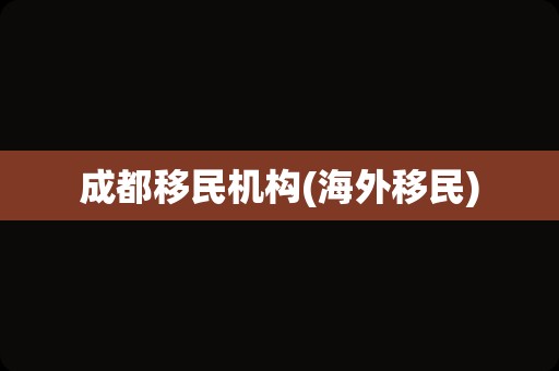 成都移民机构(海外移民)