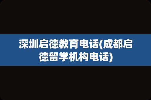 深圳启德教育电话(成都启德留学机构电话)