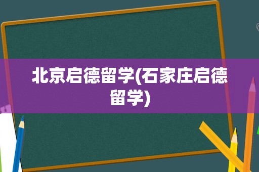 北京启德留学(石家庄启德留学)