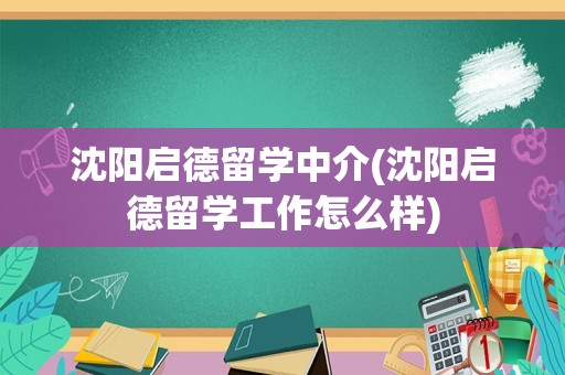 沈阳启德留学中介(沈阳启德留学工作怎么样)