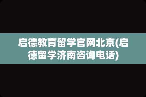 启德教育留学官网北京(启德留学济南咨询电话)