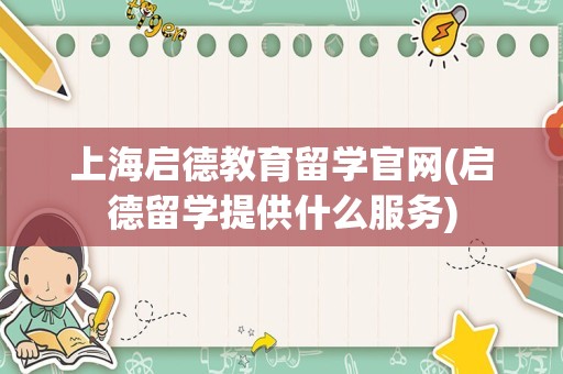 上海启德教育留学官网(启德留学提供什么服务)