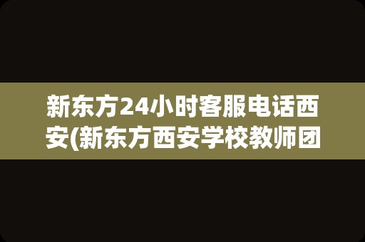 新东方24小时客服电话西安(新东方西安学校教师团队)