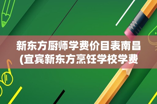 新东方厨师学费价目表南昌(宜宾新东方烹饪学校学费表)