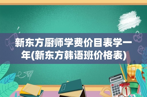 新东方厨师学费价目表学一年(新东方韩语班价格表)