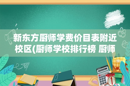 新东方厨师学费价目表附近校区(厨师学校排行榜 厨师学校排名)