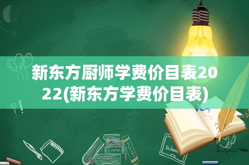 新东方厨师学费价目表2022(新东方学费价目表)