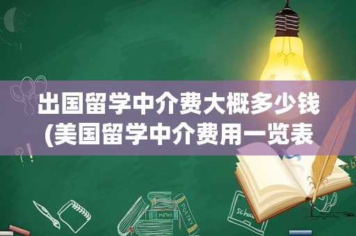 出国留学中介费大概多少钱(美国留学中介费用一览表)