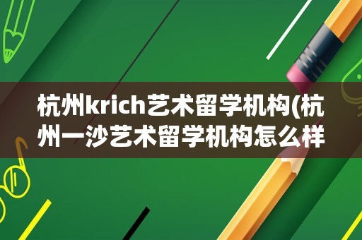 杭州krich艺术留学机构(杭州一沙艺术留学机构怎么样)