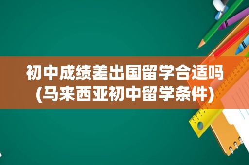 初中成绩差出国留学合适吗(马来西亚初中留学条件)