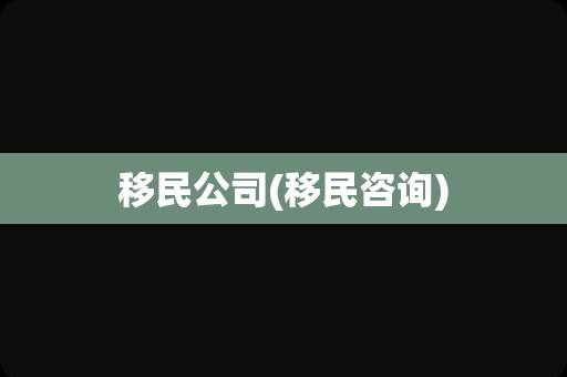 移民公司(移民咨询)