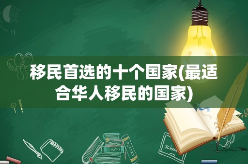 移民首选的十个国家(最适合华人移民的国家)