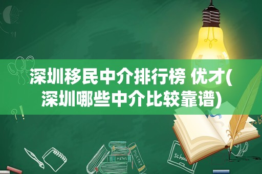 深圳移民中介排行榜 优才(深圳哪些中介比较靠谱)