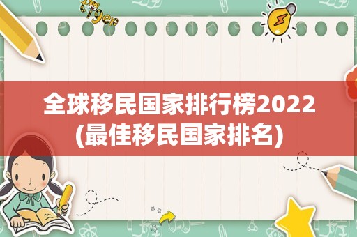 全球移民国家排行榜2022(最佳移民国家排名)