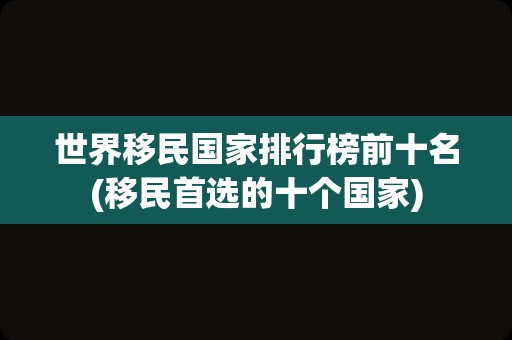 世界移民国家排行榜前十名(移民首选的十个国家)