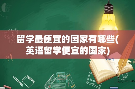 留学最便宜的国家有哪些(英语留学便宜的国家)