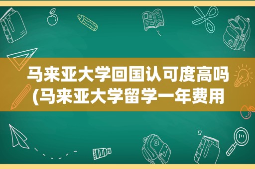 马来亚大学回国认可度高吗(马来亚大学留学一年费用)