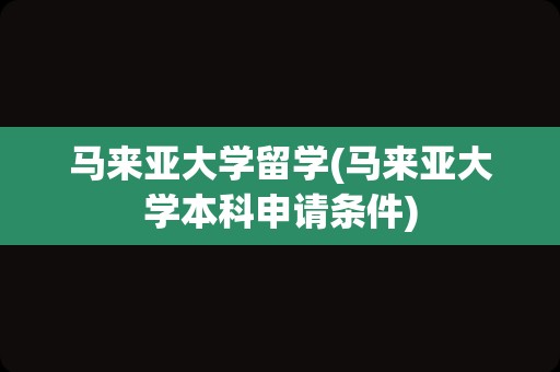 马来亚大学留学(马来亚大学本科申请条件)