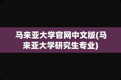 马来亚大学官网中文版(马来亚大学研究生专业)