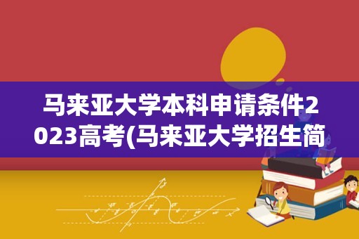 马来亚大学本科申请条件2023高考(马来亚大学招生简章)