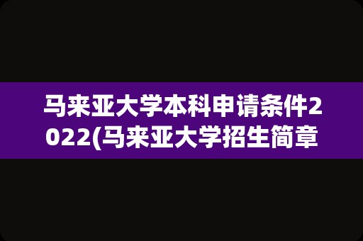 马来亚大学本科申请条件2022(马来亚大学招生简章)