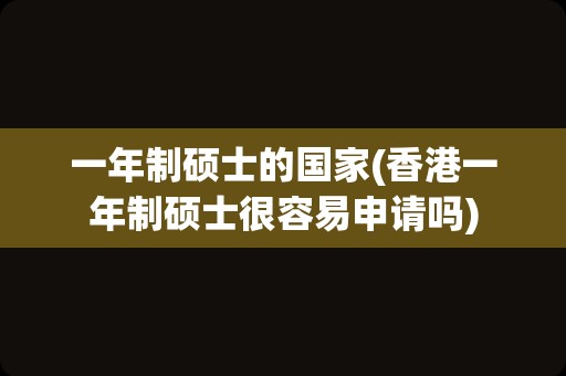 一年制硕士的国家(香港一年制硕士很容易申请吗)