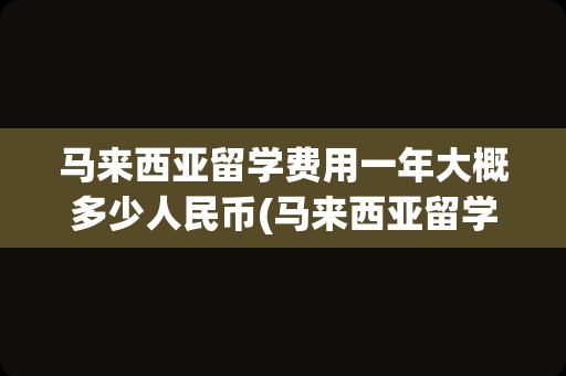 马来西亚留学费用一年大概多少人民币(马来西亚留学回国认可度如何)