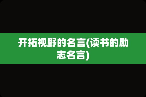 开拓视野的名言(读书的励志名言)