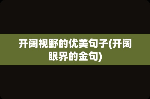 开阔视野的优美句子(开阔眼界的金句)