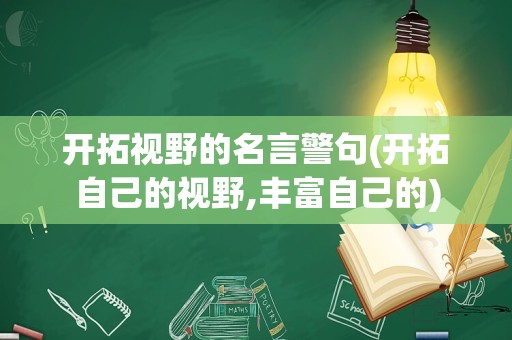 开拓视野的名言警句(开拓自己的视野,丰富自己的)