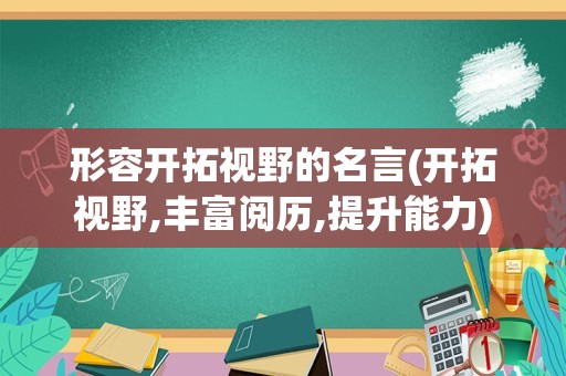 形容开拓视野的名言(开拓视野,丰富阅历,提升能力)