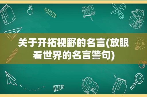 关于开拓视野的名言(放眼看世界的名言警句)