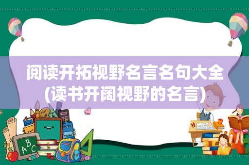 阅读开拓视野名言名句大全(读书开阔视野的名言)