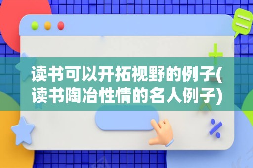 读书可以开拓视野的例子(读书陶冶性情的名人例子)