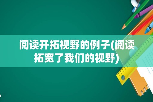 阅读开拓视野的例子(阅读拓宽了我们的视野)