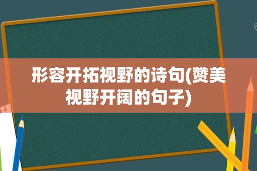 形容开拓视野的诗句(赞美视野开阔的句子)