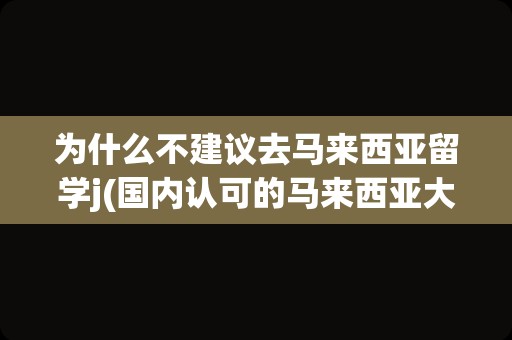 为什么不建议去马来西亚留学j(国内认可的马来西亚大学)