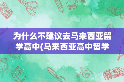 为什么不建议去马来西亚留学高中(马来西亚高中留学申请条件)