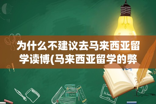 为什么不建议去马来西亚留学读博(马来西亚留学的弊端)