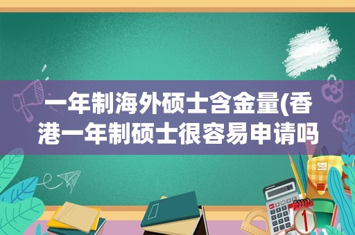 一年制海外硕士含金量(香港一年制硕士很容易申请吗)