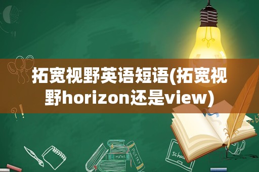 拓宽视野英语短语(拓宽视野horizon还是view)