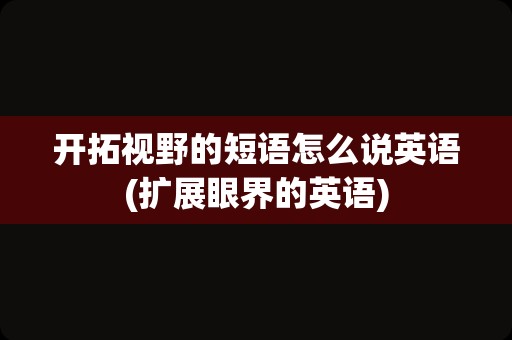 开拓视野的短语怎么说英语(扩展眼界的英语)