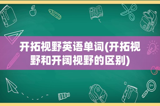 开拓视野英语单词(开拓视野和开阔视野的区别)