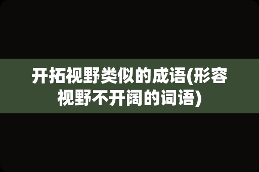 开拓视野类似的成语(形容视野不开阔的词语)